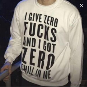 I Give Zero Fucks And I Got Zero Chill In Me white sweatshirt