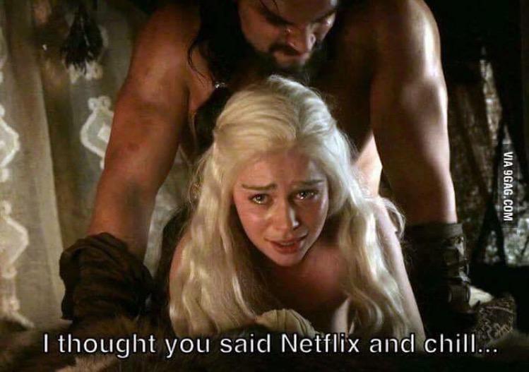 I thought you said netflix and Chill - Game of Thrones version