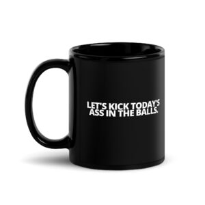 Let's Kick Today's Ass In The Balls Coffee Mug