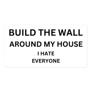 Build The Wall Around My House I Hate Everyone Sign Sticker