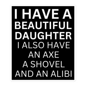I Have A Beautiful Daughter I Also Have An Axe A Shovel And An Alibi sticker