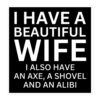I Have A Beautiful Wife I Also Have An Axe A Shovel And An Alibi sticker