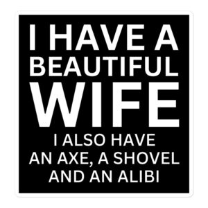 I Have A Beautiful Wife I Also Have An Axe A Shovel And An Alibi sticker