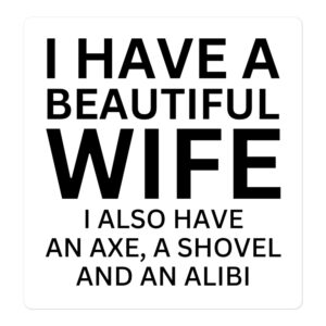 I Have A Beautiful Wife I Also Have An Axe A Shovel And An Alibi sticker
