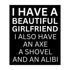 I Have A Beautiful Girlfriend I Also Have An Axe A Shovel And An Alibi sticker