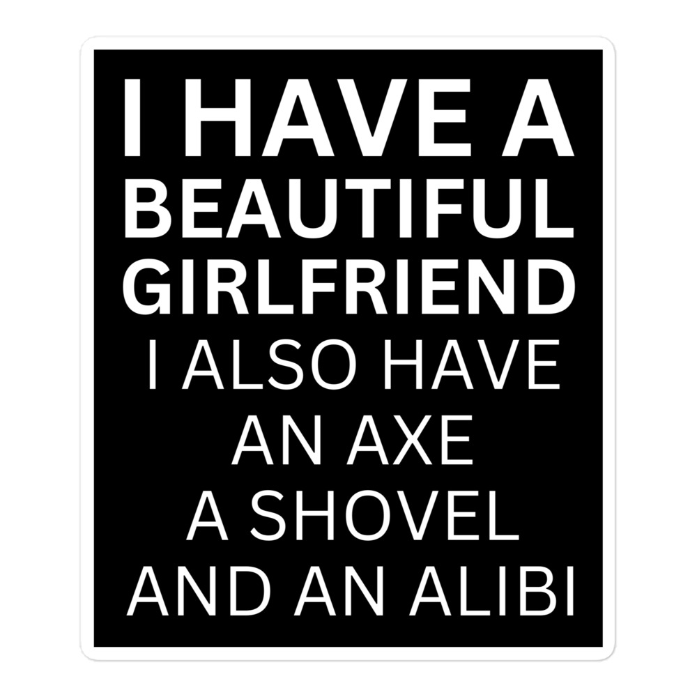 I Have A Beautiful Girlfriend I Also Have An Axe A Shovel And An Alibi sticker