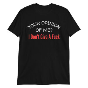 Your Opinion Of Me I Don't Give A Fuck T-Shirt