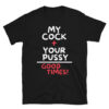 My Cock + Your Pussy = Good Times T-Shirt