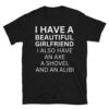 I Have A Beautiful Girlfriend I Also Have An Axe A Shovel And An Alibi T-Shirt