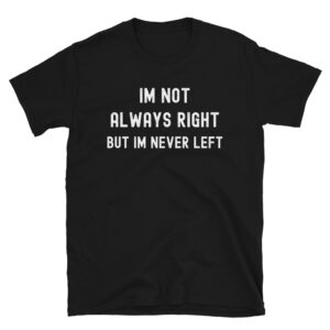 I'm Not Always Right But I'm Never Left T-Shirt