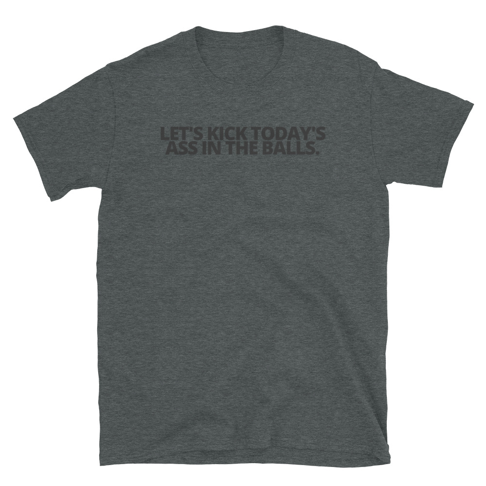 Let's Kick Today's Ass In The Balls. Black letters T-Shirt - Image 6