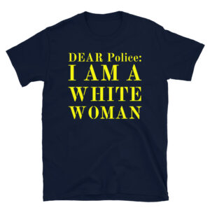 Dear Police: I Am A White Woman T-Shirt