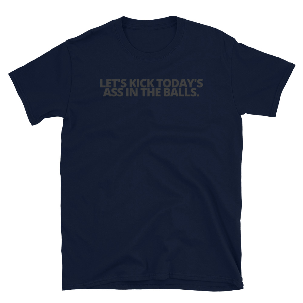 Let's Kick Today's Ass In The Balls. Black letters T-Shirt - Image 5