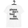 Please Don't Feed The Models T-Shirt