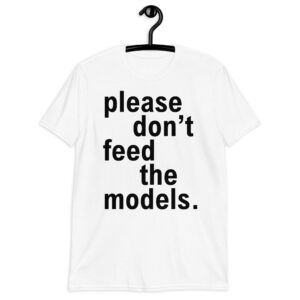 Please Don't Feed The Models T-Shirt
