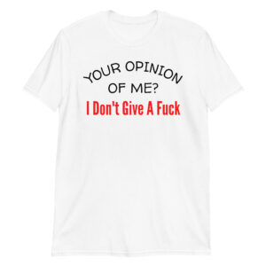 Your Opinion Of Me I Don't Give A Fuck T-Shirt