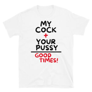 My Cock + Your Pussy = Good Times White T-Shirt