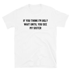 Alternative view of If You Think I'm Ugly Wait Until You See My Sister Unisex T-Shirt