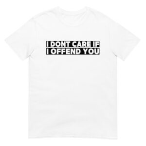 "I Dont Care If I Offend You" T-Shirt