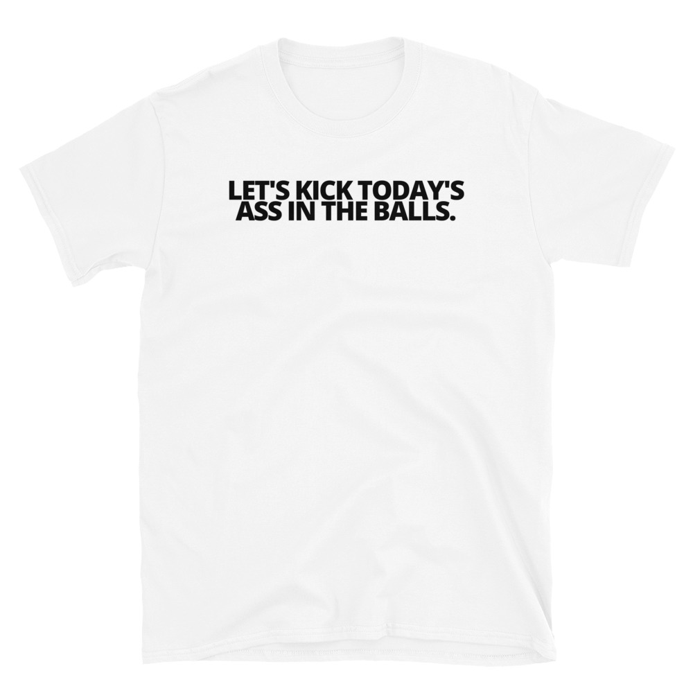 Let's Kick Today's Ass In The Balls. Black letters T-Shirt - Image 7