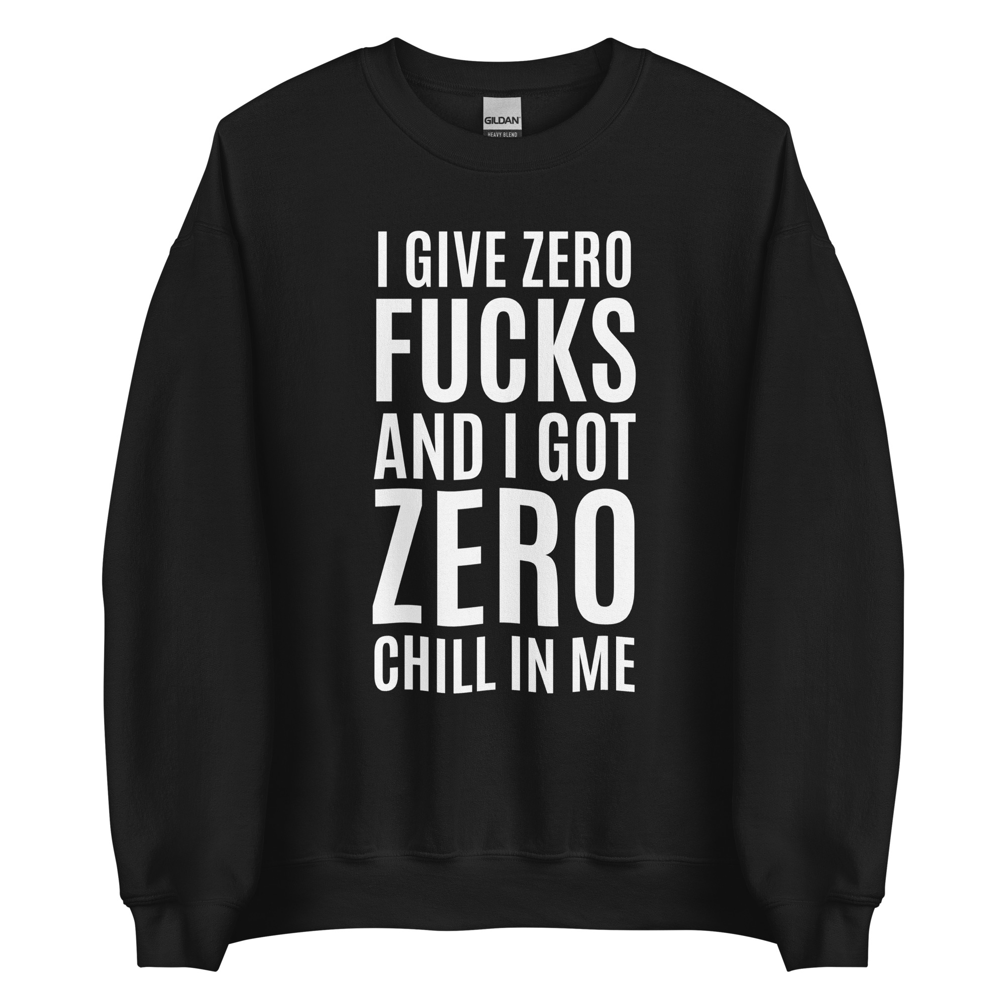 I Give Zero FUCKS And I Got ZERO Chill In Me (in white letters) Sweatshirt