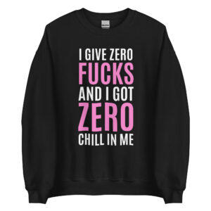 I Give Zero FUCKS And I Got ZERO Chill In Me (in white + pink letters) Sweatshirt