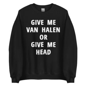 Give Me Van Halen or Give Me Head Sweatshirt