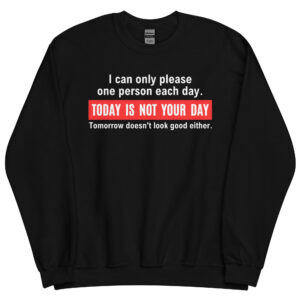 Alternative view of I Can Only Please One Person Each Day Today Is Not Your Day Tomorrow Doesn’t Look Good Either Sweatshirt