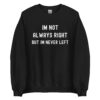 I'm Not Always Right But I'm Never Left Sweatshirt