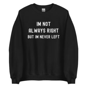 I'm Not Always Right But I'm Never Left Sweatshirt