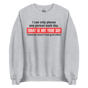 I Can Only Please One Person Each Day Today Is Not Your Day Tomorrow Doesn’t Look Good Either Sweatshirt