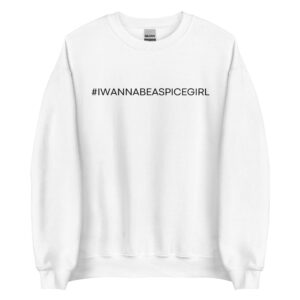 I Wanna Be A Spice Girl #iwannabeaspicegirl Sweatshirt