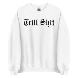 Trill Shit (in black letters) Sweatshirt