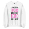 I Give Zero FUCKS And I Got ZERO Chill In Me (in black + pink letters) Sweatshirt