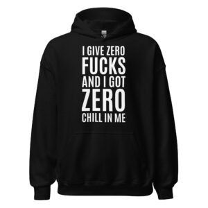 I Give Zero FUCKS And I Got ZERO Chill In Me (in white letters) Hoodie