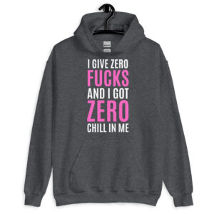 I Give Zero FUCKS And I Got ZERO Chill In Me Hoodie