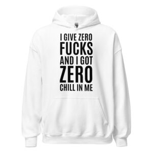 I Give Zero FUCKS And I Got ZERO Chill In Me Hoodie