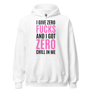 I Give Zero FUCKS And I Got ZERO Chill In Me (in black + pink letters) Hoodie