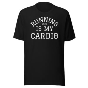 Running Late Is My Cardio T-Shirt