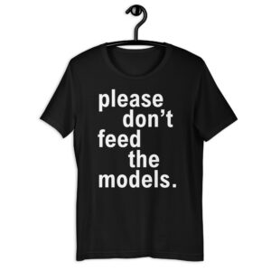 Please Don't Feed The Models (in white letters) T-Shirt
