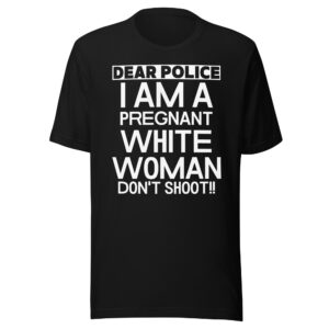 Dear Police I Am A Pregnant White Woman Don't Shoot T-Shirt
