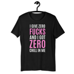 I Give Zero FUCKS And I Got ZERO Chill In Me (in white + pink letters) T-Shirt