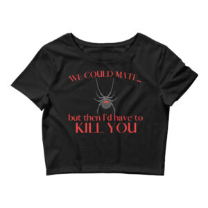 We Could Mate But Then I’d Have to Kill You - Black Widow Crop Top