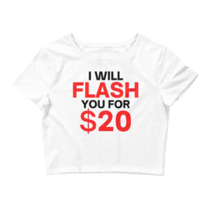 I Will Flash You For Twenty Bucks - Flash Boobs Crop Top