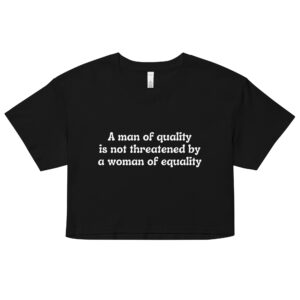 A Man Of Quality Is Not Threatened By A Woman Of Equality Crop Top (Relaxed fit)