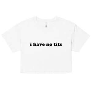 I Have No Tits Crop Top (Relaxed fit)