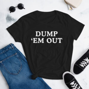 DUMP 'EM OUT (in white letters) Women's t-shirt