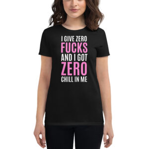 I Give Zero FUCKS And I Got ZERO Chill In Me (in white + pink letters) Women's t-shirt