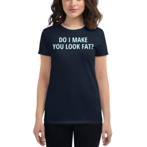Do I Make You Look Fat Women's t-shirt