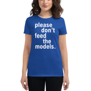 Please Don’t Feed The Models (in white letters) Women's t-shirt